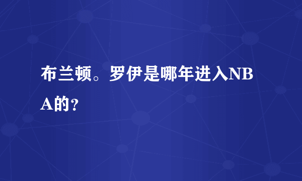 布兰顿。罗伊是哪年进入NBA的？