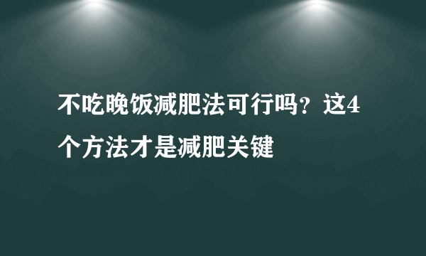 不吃晚饭减肥法可行吗？这4个方法才是减肥关键