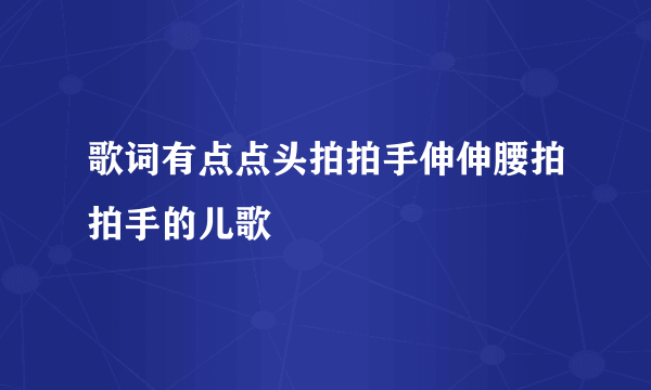 歌词有点点头拍拍手伸伸腰拍拍手的儿歌