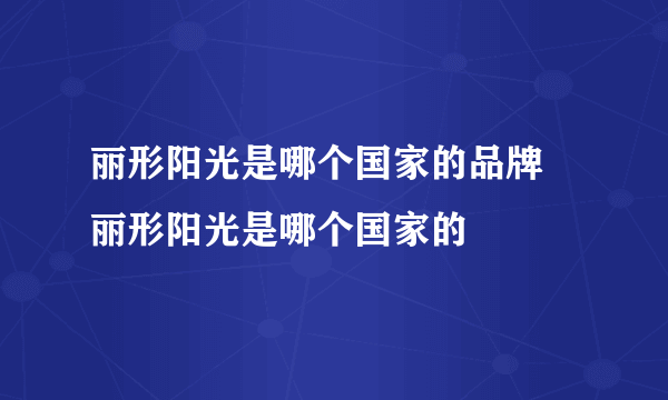 丽形阳光是哪个国家的品牌 丽形阳光是哪个国家的