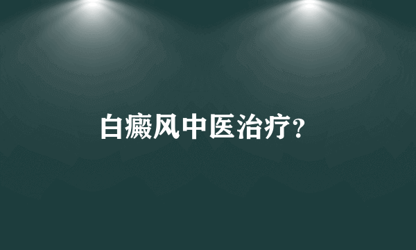 白癜风中医治疗？