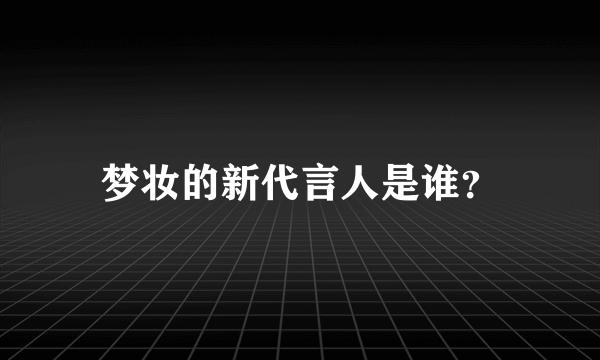 梦妆的新代言人是谁？