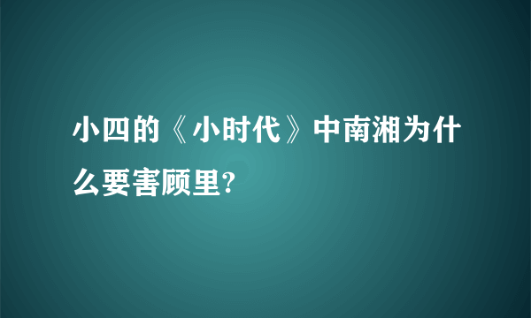 小四的《小时代》中南湘为什么要害顾里?