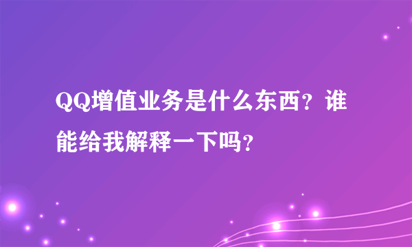 QQ增值业务是什么东西？谁能给我解释一下吗？