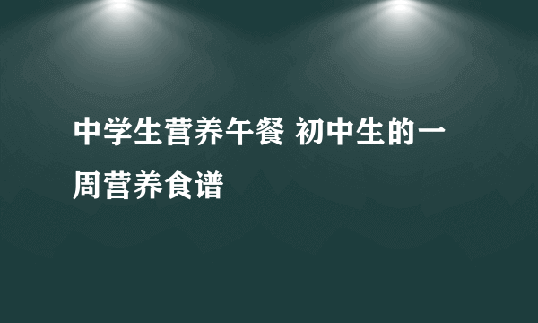 中学生营养午餐 初中生的一周营养食谱