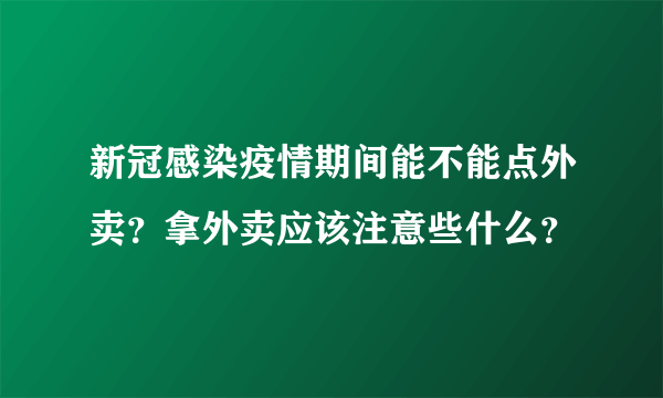 新冠感染疫情期间能不能点外卖？拿外卖应该注意些什么？