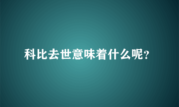 科比去世意味着什么呢？