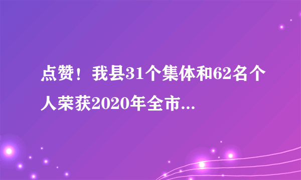 点赞！我县31个集体和62名个人荣获2020年全市脱贫攻坚表彰奖励