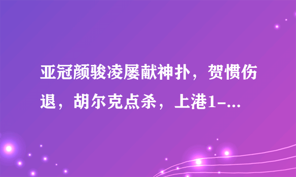 亚冠颜骏凌屡献神扑，贺惯伤退，胡尔克点杀，上港1-0小胜川崎，你怎么评价这场比赛？