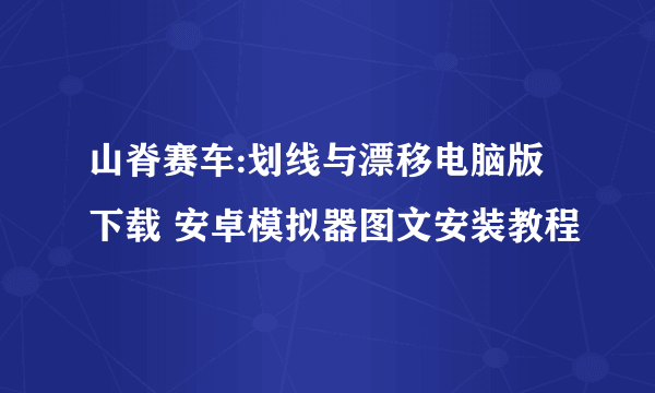 山脊赛车:划线与漂移电脑版下载 安卓模拟器图文安装教程