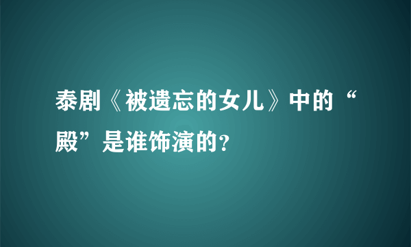 泰剧《被遗忘的女儿》中的“殿”是谁饰演的？