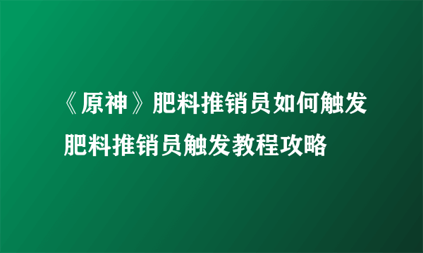 《原神》肥料推销员如何触发 肥料推销员触发教程攻略