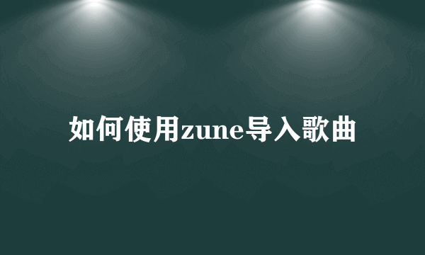 如何使用zune导入歌曲