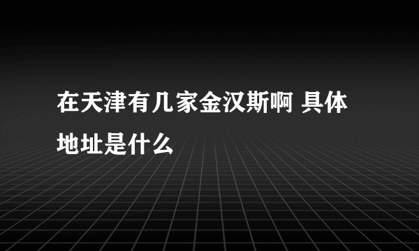 在天津有几家金汉斯啊 具体地址是什么