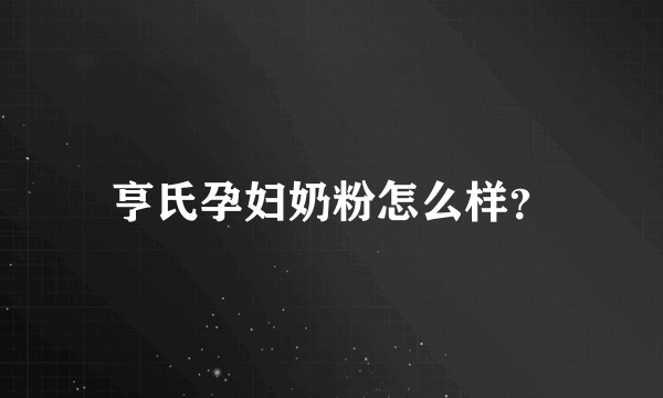 亨氏孕妇奶粉怎么样？