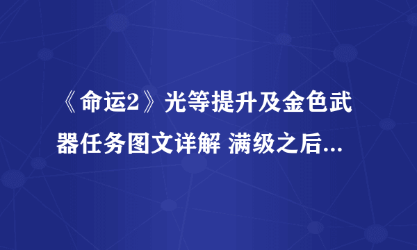 《命运2》光等提升及金色武器任务图文详解 满级之后玩法心得