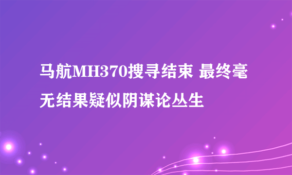 马航MH370搜寻结束 最终毫无结果疑似阴谋论丛生