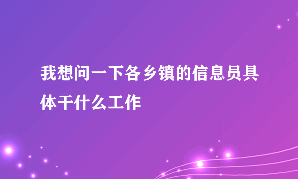 我想问一下各乡镇的信息员具体干什么工作