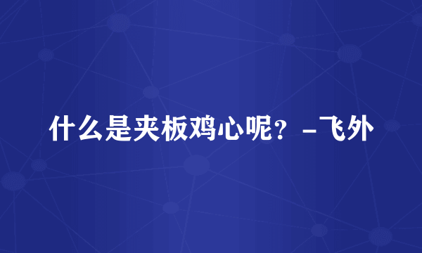 什么是夹板鸡心呢？-飞外