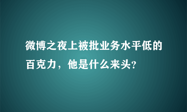 微博之夜上被批业务水平低的百克力，他是什么来头？