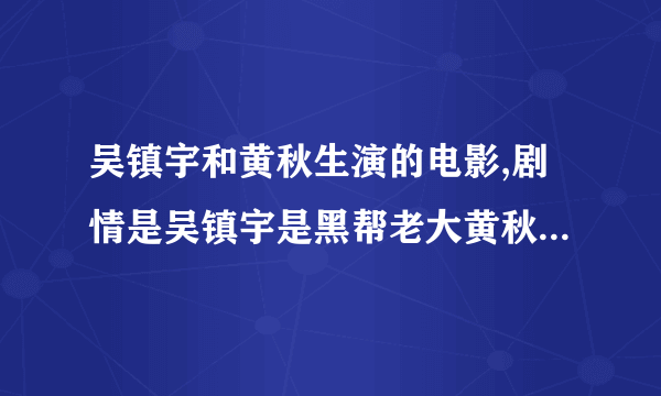 吴镇宇和黄秋生演的电影,剧情是吴镇宇是黑帮老大黄秋生是警察