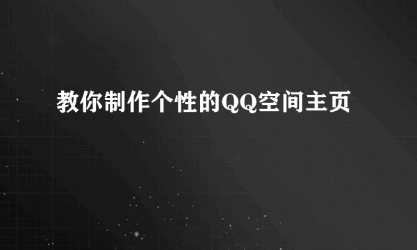 教你制作个性的QQ空间主页