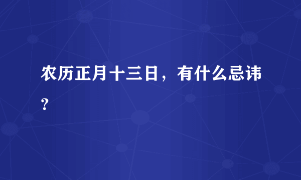 农历正月十三日，有什么忌讳？