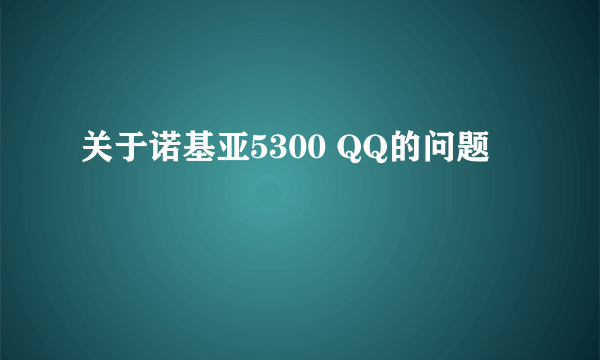 关于诺基亚5300 QQ的问题