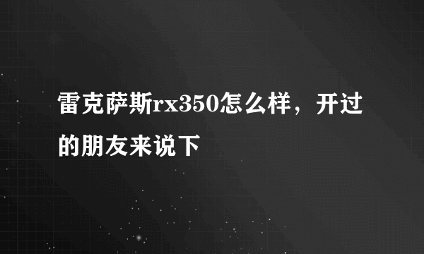 雷克萨斯rx350怎么样，开过的朋友来说下