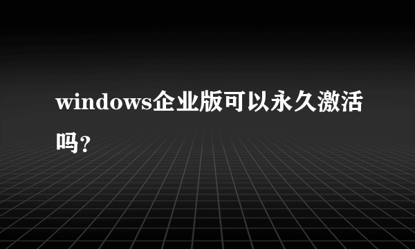 windows企业版可以永久激活吗？