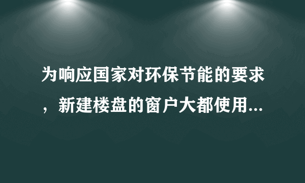 为响应国家对环保节能的要求，新建楼盘的窗户大都使用了中空玻璃.请你指出做窗户使用中空玻璃的好处______(答出一条即可)。小明同学在观察中空玻璃安装时发现在中空玻璃中封存有干燥剂，经了解知道干燥剂主要用于中空玻璃夹层气体中水分和气体的吸附.请你分析，如果中空玻璃夹层内空气中水分含量过大，会在使用中造成什么不利影响：＿＿＿＿＿＿.