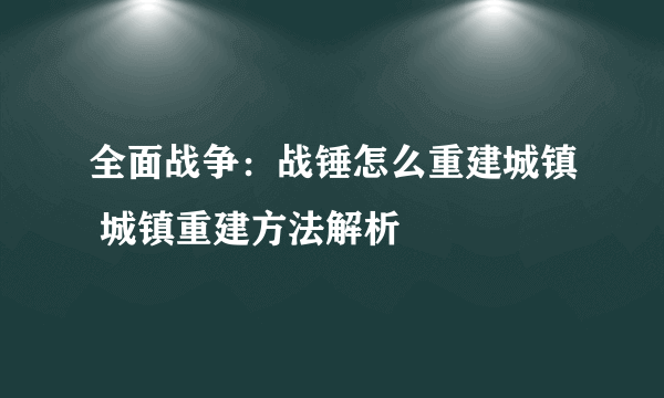 全面战争：战锤怎么重建城镇 城镇重建方法解析