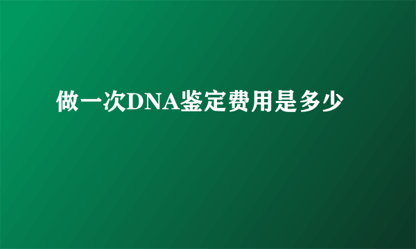 做一次DNA鉴定费用是多少