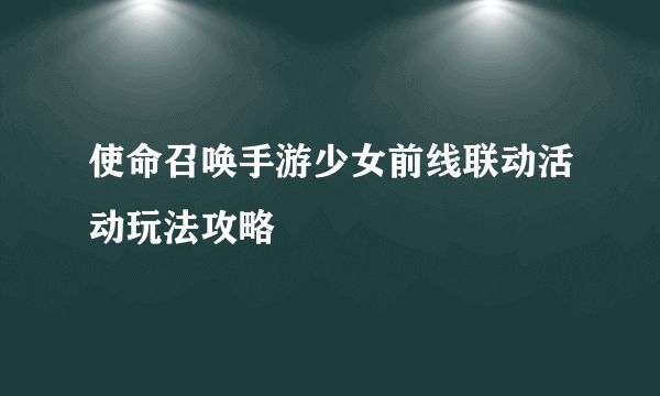 使命召唤手游少女前线联动活动玩法攻略