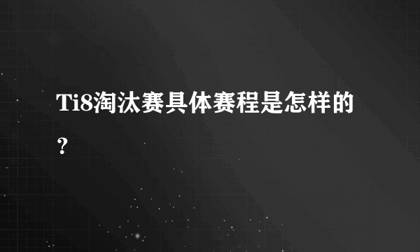 Ti8淘汰赛具体赛程是怎样的？