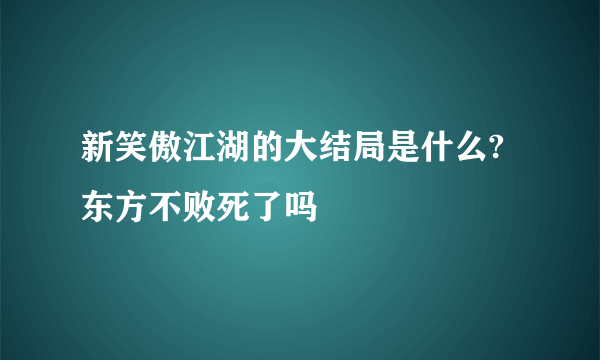 新笑傲江湖的大结局是什么?东方不败死了吗