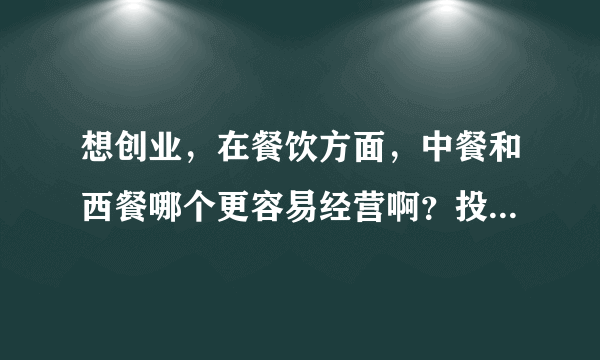 想创业，在餐饮方面，中餐和西餐哪个更容易经营啊？投资会很大不？