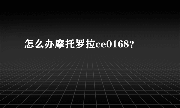 怎么办摩托罗拉ce0168？