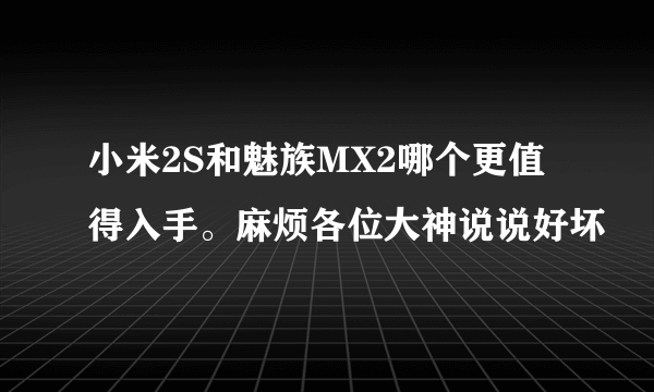 小米2S和魅族MX2哪个更值得入手。麻烦各位大神说说好坏