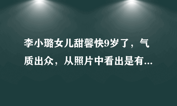 李小璐女儿甜馨快9岁了，气质出众，从照片中看出是有舞蹈功底的