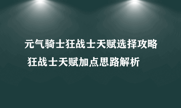 元气骑士狂战士天赋选择攻略 狂战士天赋加点思路解析