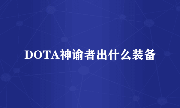 DOTA神谕者出什么装备