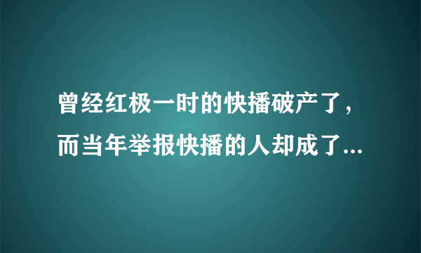 曾经红极一时的快播破产了，而当年举报快播的人却成了中国首富