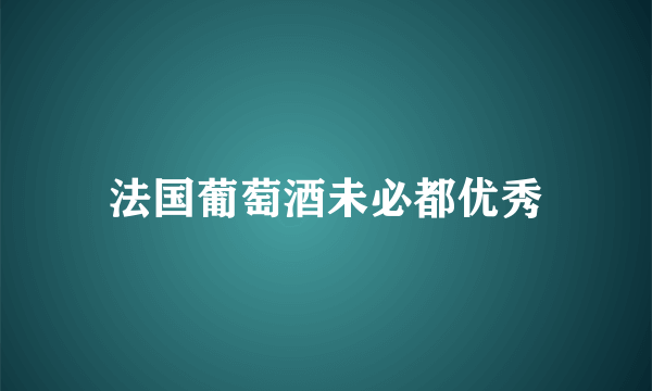 法国葡萄酒未必都优秀