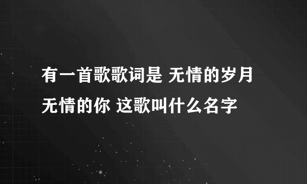 有一首歌歌词是 无情的岁月无情的你 这歌叫什么名字