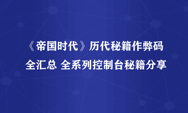 《帝国时代》历代秘籍作弊码全汇总 全系列控制台秘籍分享