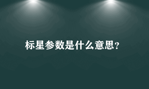 标星参数是什么意思？