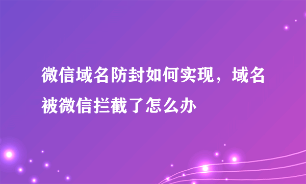 微信域名防封如何实现，域名被微信拦截了怎么办