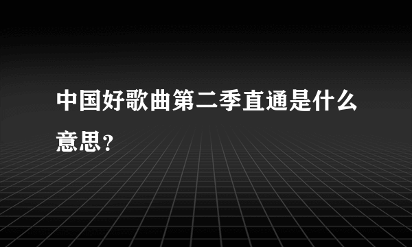 中国好歌曲第二季直通是什么意思？