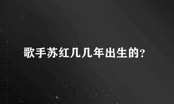 歌手苏红几几年出生的？